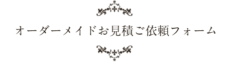 オーダーメイドお見積ご依頼フォーム